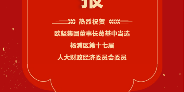 祝賀！歐堅(jiān)集團(tuán)董事長(zhǎng)葛基中當(dāng)選楊浦區(qū)第十七屆人大財(cái)政經(jīng)濟(jì)委員